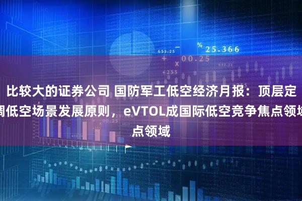 比较大的证券公司 国防军工低空经济月报:顶层定调低空场景发展原则,eVTOL成国际低空竞争焦点领域