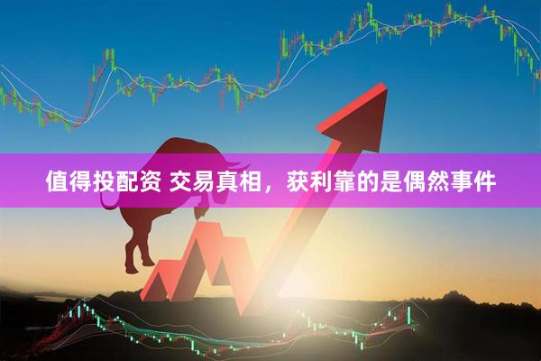 值得投配资 交易真相，获利靠的是偶然事件