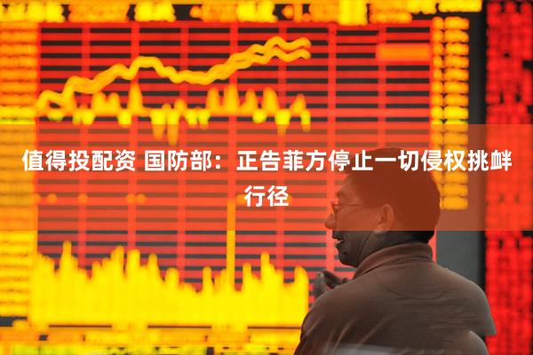 值得投配资 国防部：正告菲方停止一切侵权挑衅行径