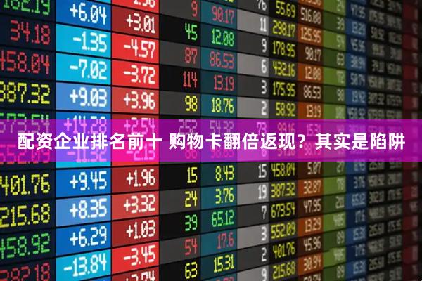 配资企业排名前十 购物卡翻倍返现？其实是陷阱