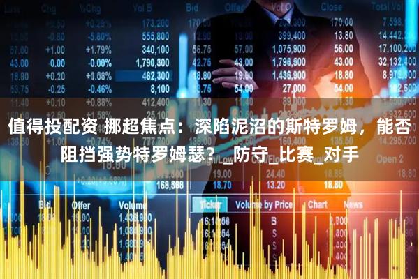 值得投配资 挪超焦点：深陷泥沼的斯特罗姆，能否阻挡强势特罗姆瑟？_防守_比赛_对手