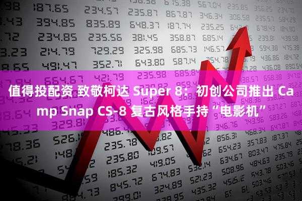 值得投配资 致敬柯达 Super 8：初创公司推出 Camp Snap CS-8 复古风格手持“电影机”